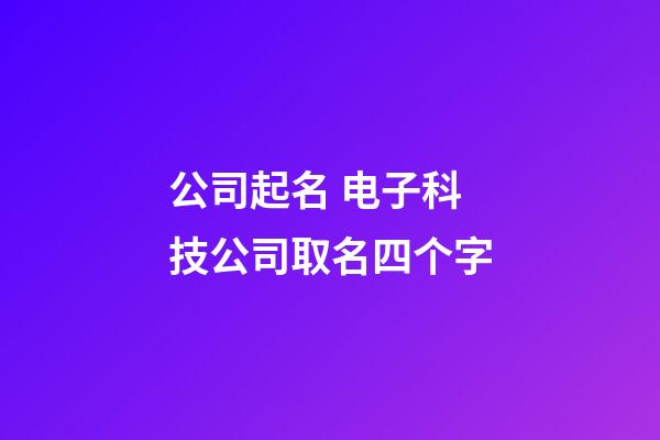 公司起名 电子科技公司取名四个字